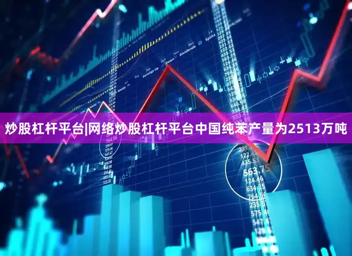 炒股杠杆平台|网络炒股杠杆平台中国纯苯产量为2513万吨