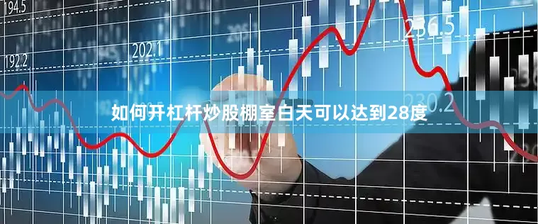 如何开杠杆炒股棚室白天可以达到28度