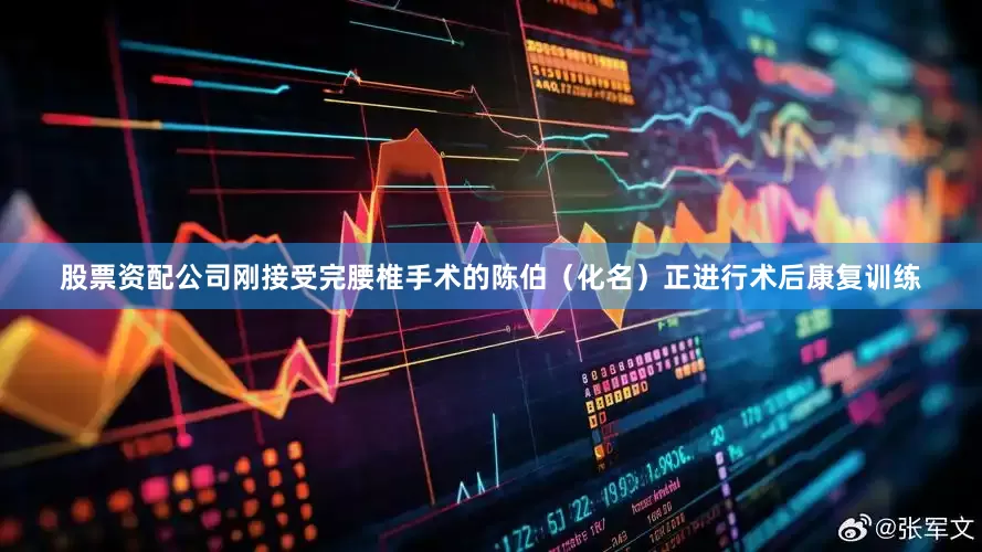 股票资配公司刚接受完腰椎手术的陈伯（化名）正进行术后康复训练