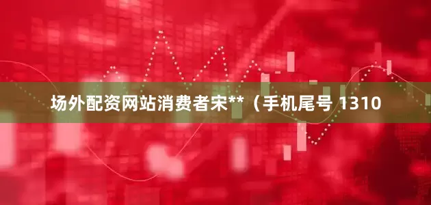 场外配资网站消费者宋**（手机尾号 1310