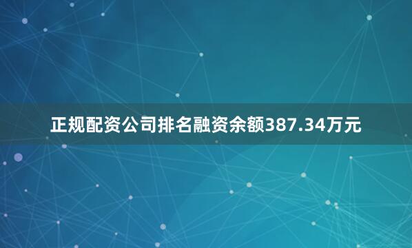 正规配资公司排名融资余额387.34万元