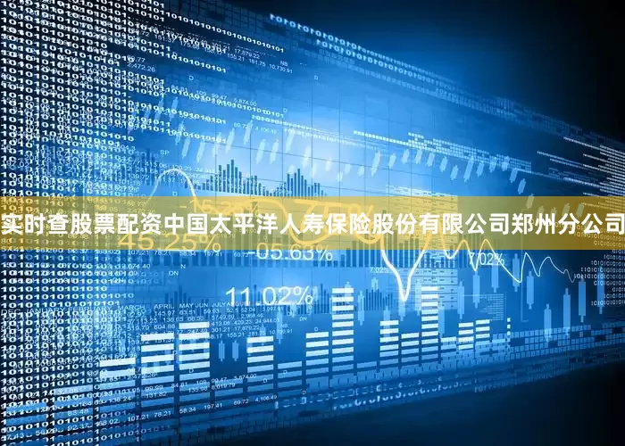 实时查股票配资中国太平洋人寿保险股份有限公司郑州分公司