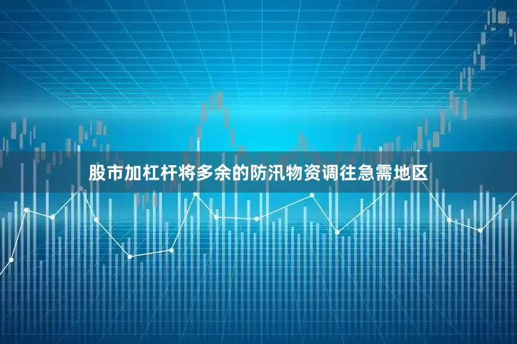 股市加杠杆将多余的防汛物资调往急需地区