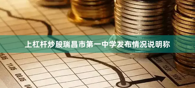 上杠杆炒股瑞昌市第一中学发布情况说明称
