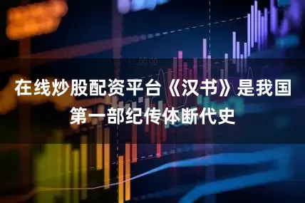 在线炒股配资平台《汉书》是我国第一部纪传体断代史
