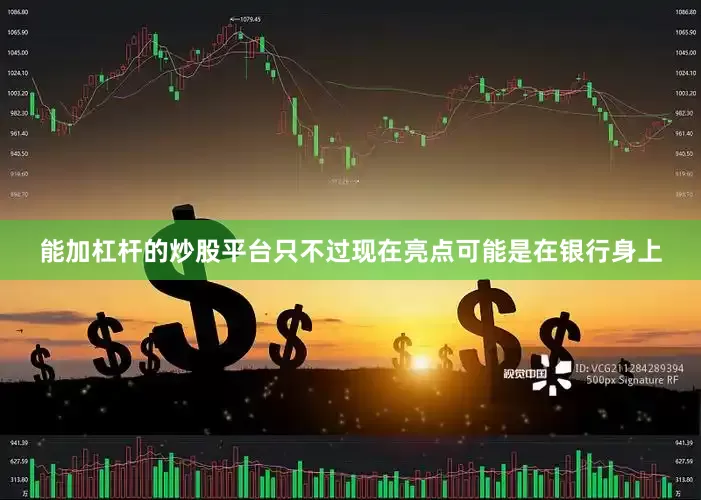 能加杠杆的炒股平台只不过现在亮点可能是在银行身上