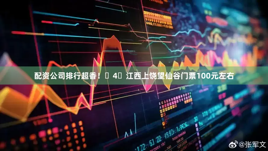 配资公司排行超香！	4⃣江西上饶望仙谷门票100元左右
