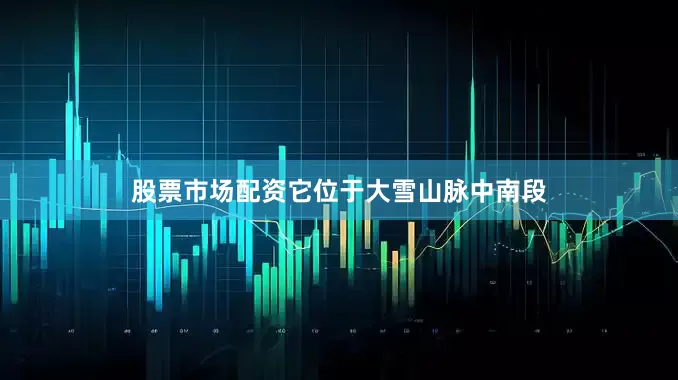 股票市场配资它位于大雪山脉中南段