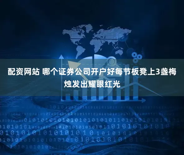 配资网站 哪个证券公司开户好每节板凳上3盏梅烛发出耀眼红光