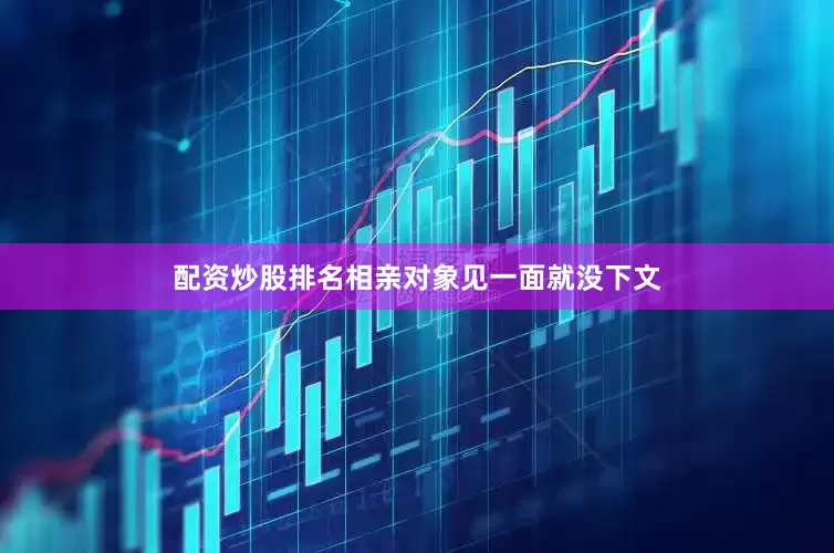 配资炒股排名相亲对象见一面就没下文