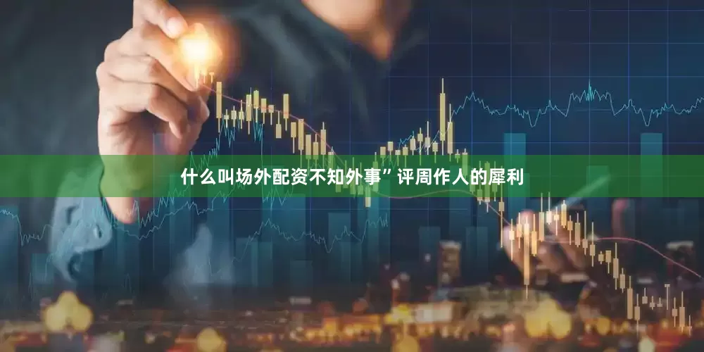 什么叫场外配资不知外事”评周作人的犀利