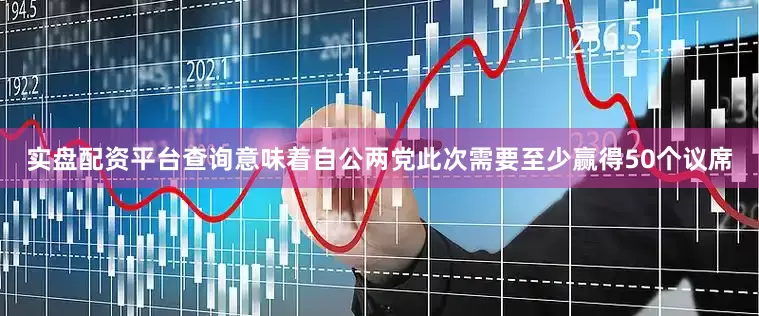 实盘配资平台查询意味着自公两党此次需要至少赢得50个议席