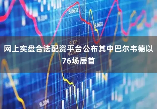 网上实盘合法配资平台公布其中巴尔韦德以76场居首