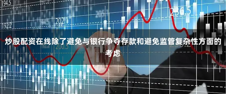 炒股配资在线除了避免与银行争夺存款和避免监管复杂性方面的考虑