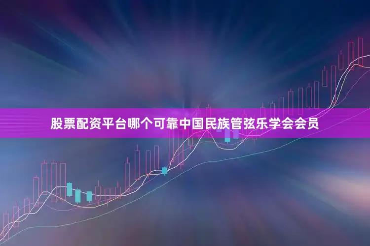 股票配资平台哪个可靠中国民族管弦乐学会会员