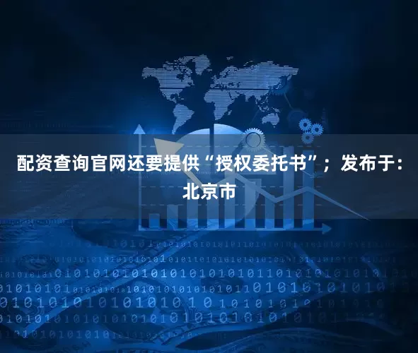配资查询官网还要提供“授权委托书”；发布于：北京市