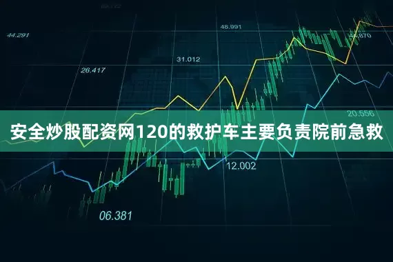 安全炒股配资网120的救护车主要负责院前急救