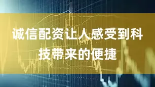 诚信配资让人感受到科技带来的便捷