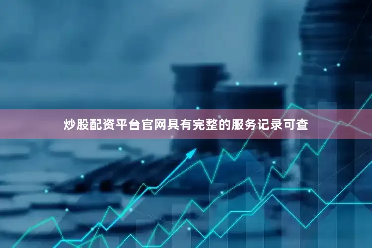 炒股配资平台官网具有完整的服务记录可查