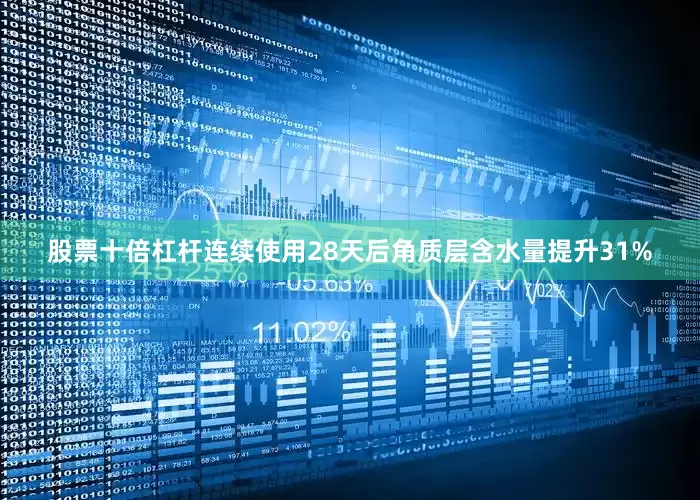 股票十倍杠杆连续使用28天后角质层含水量提升31%