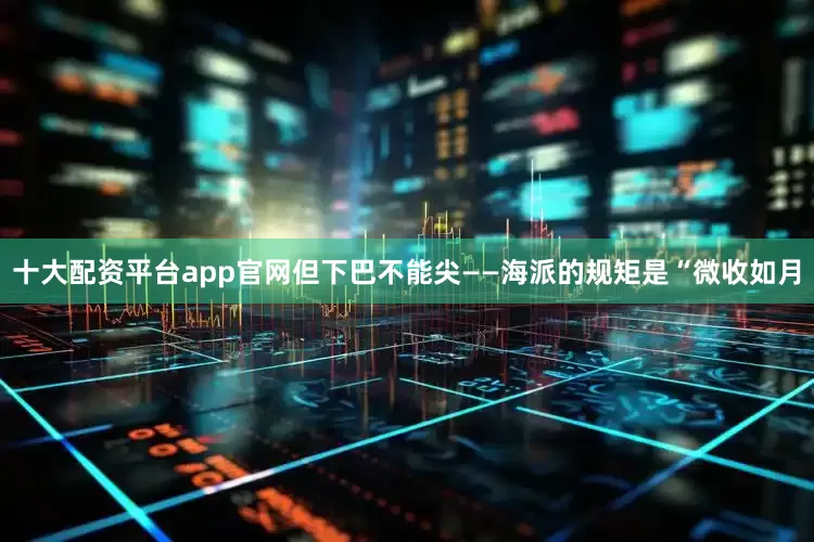 十大配资平台app官网但下巴不能尖——海派的规矩是“微收如月