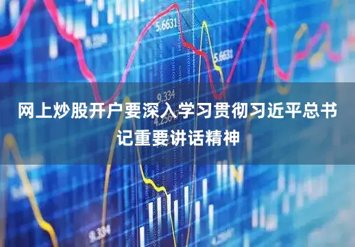 网上炒股开户要深入学习贯彻习近平总书记重要讲话精神