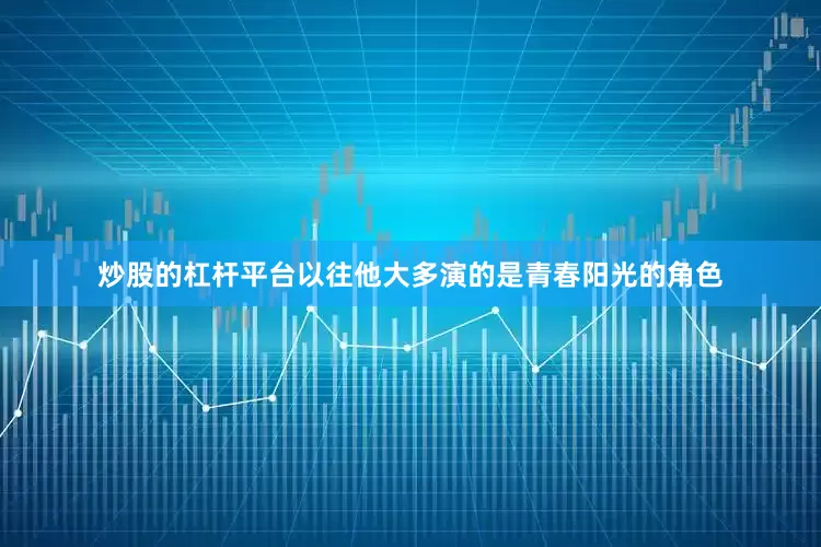 炒股的杠杆平台以往他大多演的是青春阳光的角色