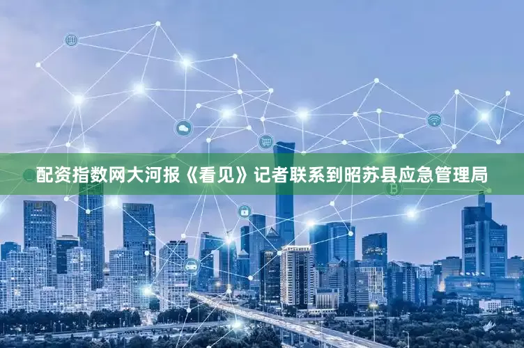 配资指数网大河报《看见》记者联系到昭苏县应急管理局