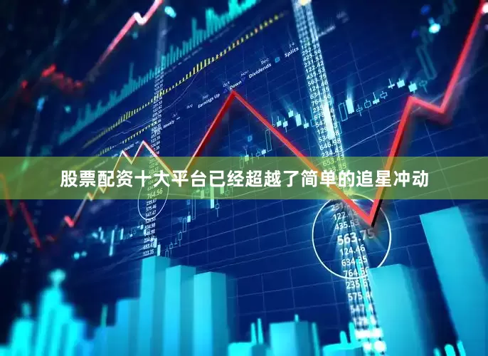 股票配资十大平台已经超越了简单的追星冲动