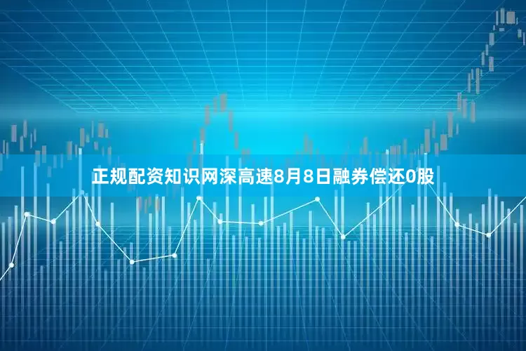 正规配资知识网深高速8月8日融券偿还0股