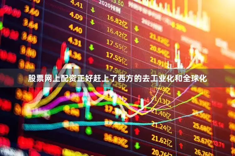 股票网上配资正好赶上了西方的去工业化和全球化