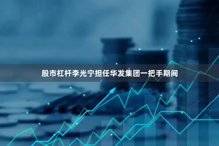 股市杠杆李光宁担任华发集团一把手期间