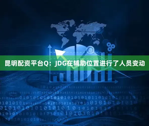 昆明配资平台Q：JDG在辅助位置进行了人员变动
