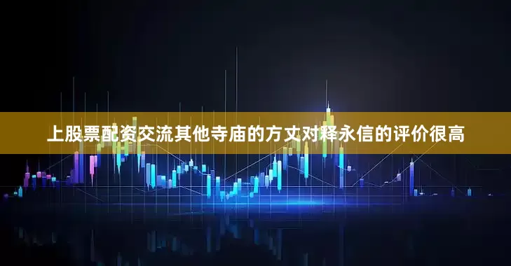 上股票配资交流其他寺庙的方丈对释永信的评价很高