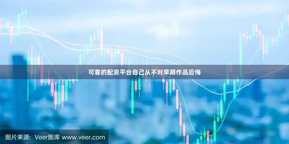 可靠的配资平台自己从不对早期作品后悔