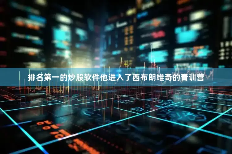 排名第一的炒股软件他进入了西布朗维奇的青训营
