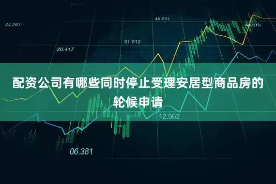 配资公司有哪些同时停止受理安居型商品房的轮候申请
