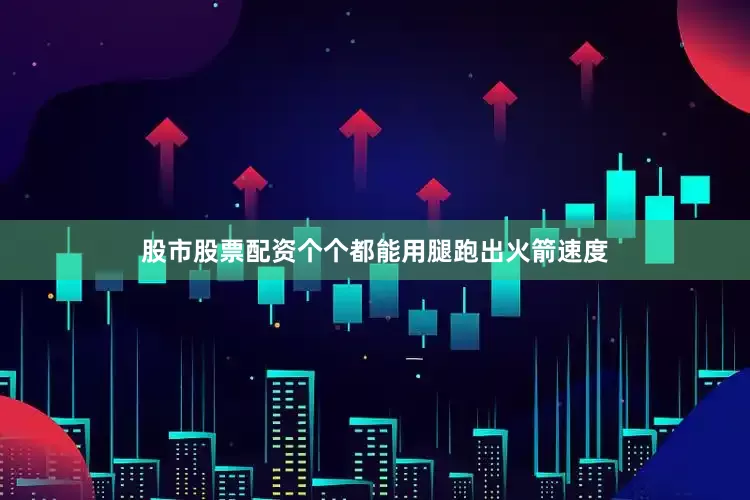 股市股票配资个个都能用腿跑出火箭速度