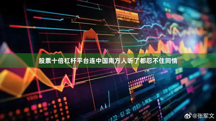 股票十倍杠杆平台连中国南方人听了都忍不住同情