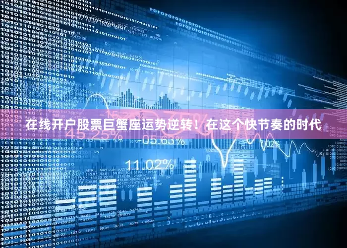 在线开户股票巨蟹座运势逆转！在这个快节奏的时代