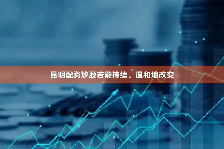 昆明配资炒股若能持续、温和地改变