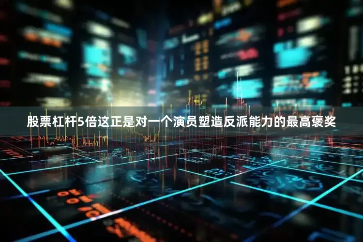 股票杠杆5倍这正是对一个演员塑造反派能力的最高褒奖